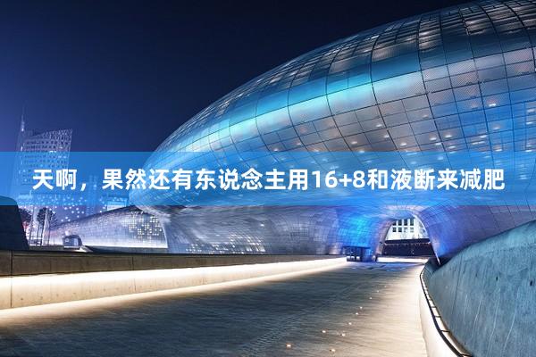 天啊，果然還(hái)有(yǒu)東(dōng)說(shuō)念主用(yòng)16+8和(hé)液斷來(lái)減肥