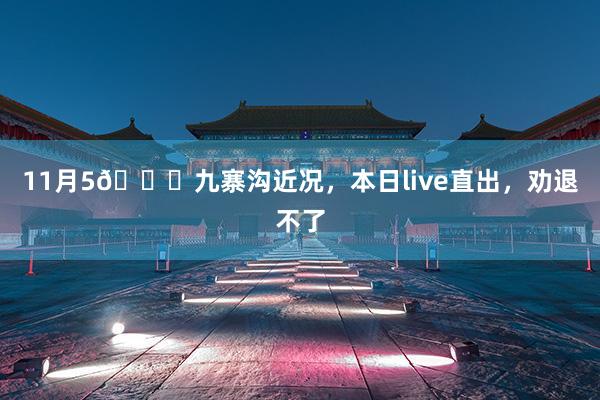 11月(yuè)5📍九寨溝近(jìn)況,本日(rì)live直出,勸退不(bù)了(le)