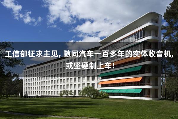 工(gōng)信部征求主見(jiàn), 随同汽車(chē)一(yī)百多(duō)年(nián)的(de)實體(tǐ)收音(yīn)機(jī), 或堅硬制(zhì)上(shàng)車(chē)!