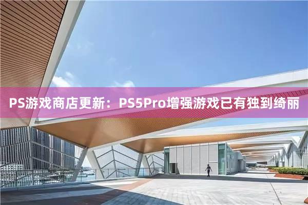 PS遊戲商店(diàn)更新:PS5Pro增強遊戲已有(yǒu)獨到(dào)绮麗(lì)