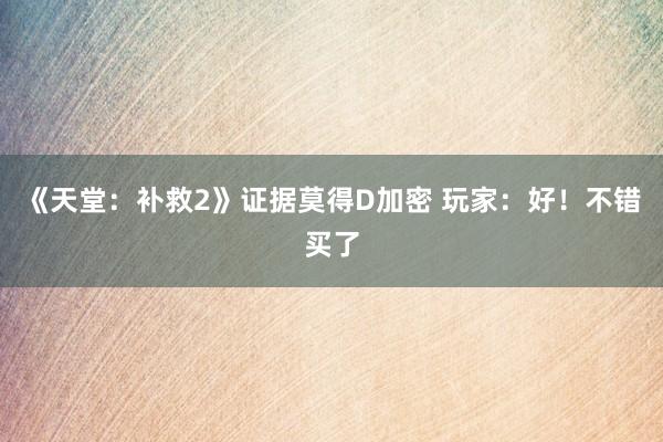 《天堂：補救2》證據莫得(de)D加密 玩(wán)家(jiā)：好(hǎo)！不(bù)錯(cuò)買了(le)