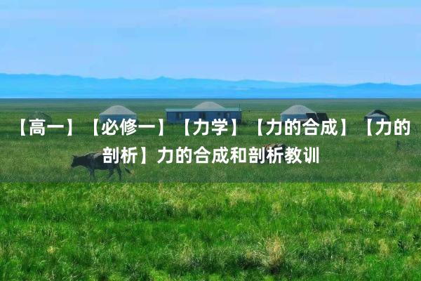 【高(gāo)一(yī)】【必修一(yī)】【力學】【力的(de)合成】【力的(de)剖析】力的(de)合成和(hé)剖析教訓