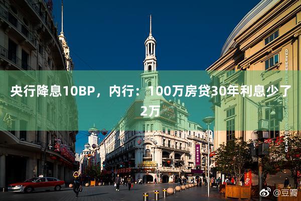 央行(xíng)降息10BP，內(nèi)行(xíng)：100萬房(fáng)貸30年(nián)利息少(shǎo)了(le)2萬