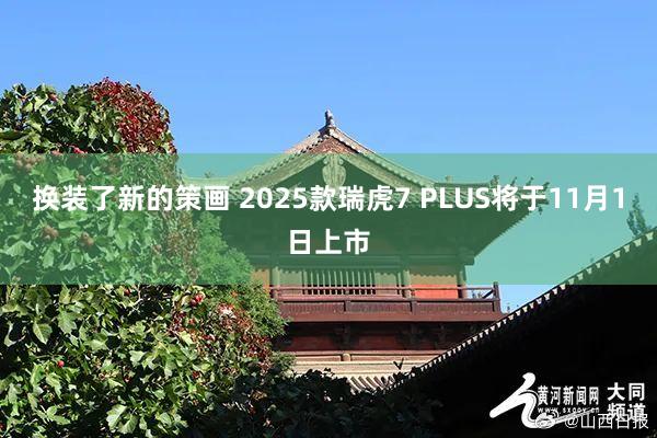 換裝了(le)新的(de)策畫(huà) 2025款瑞虎7 PLUS将于11月(yuè)1日(rì)上(shàng)市(shì)