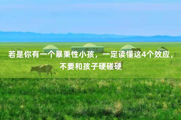 若是(shì)你(nǐ)有(yǒu)一(yī)個(gè)暴秉性小(xiǎo)孩，一(yī)定讀(dú)懂(dǒng)這(zhè)4個(gè)效應，不(bù)要(yào)和(hé)孩子(zǐ)硬碰硬
