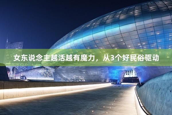女(nǚ)東(dōng)說(shuō)念主越活越有(yǒu)魔力,從(cóng)3個(gè)好(hǎo)民(mín)俗驅動