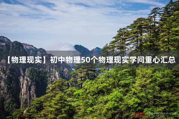 【物(wù)理(lǐ)現(xiàn)實】初中物(wù)理(lǐ)50個(gè)物(wù)理(lǐ)現(xiàn)實學問(wèn)重心彙總